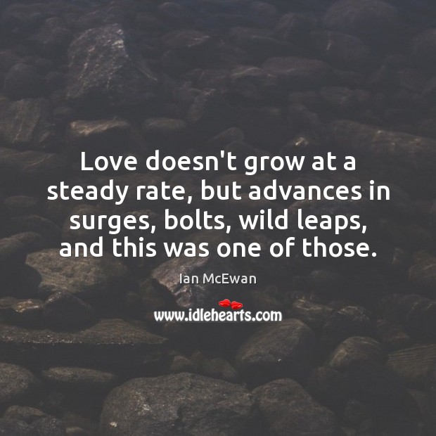 Love doesn’t grow at a steady rate, but advances in surges, bolts, Ian McEwan Picture Quote