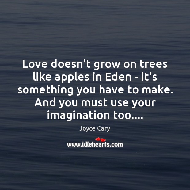 Love doesn’t grow on trees like apples in Eden – it’s something Joyce Cary Picture Quote