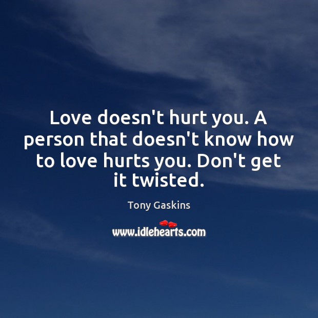 Love doesn’t hurt you. A person that doesn’t know how to love Tony Gaskins Picture Quote