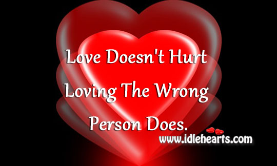 Love doesn’t hurt loving the wrong person does. Image