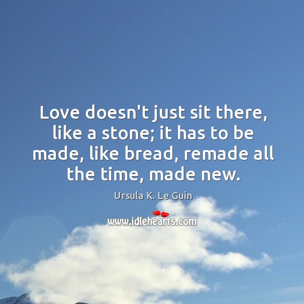 Love doesn’t just sit there, like a stone; it has to be Ursula K. Le Guin Picture Quote