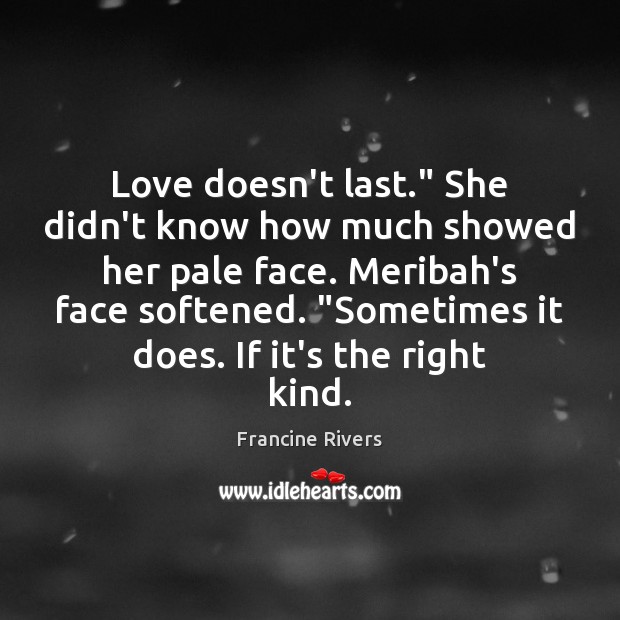Love doesn’t last.” She didn’t know how much showed her pale face. Francine Rivers Picture Quote