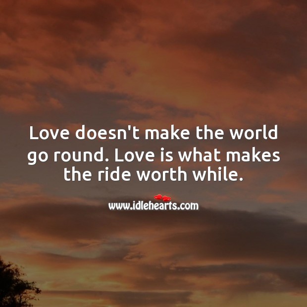 Love doesn’t make the world go round. Love is what makes the ride worthwhile. Love Is Quotes Image