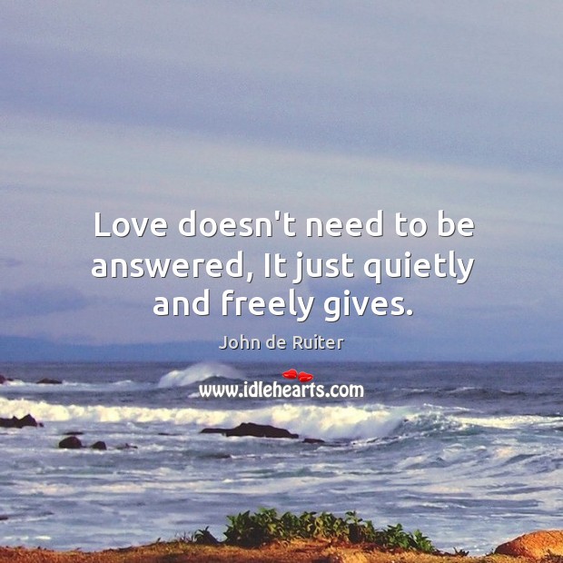 Love doesn’t need to be answered, It just quietly and freely gives. Image