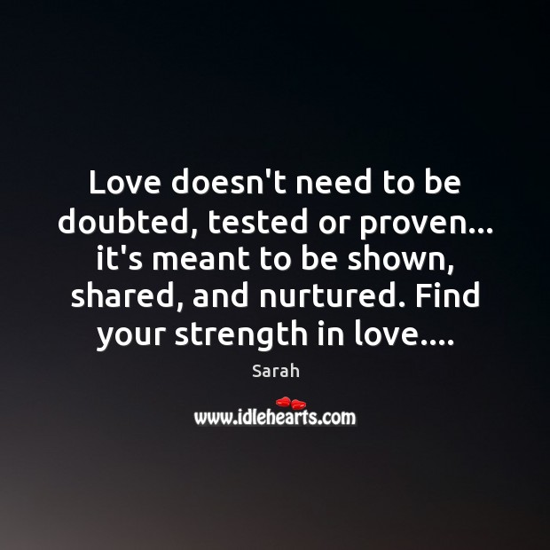 Love doesn’t need to be doubted, tested or proven… it’s meant to Sarah Picture Quote