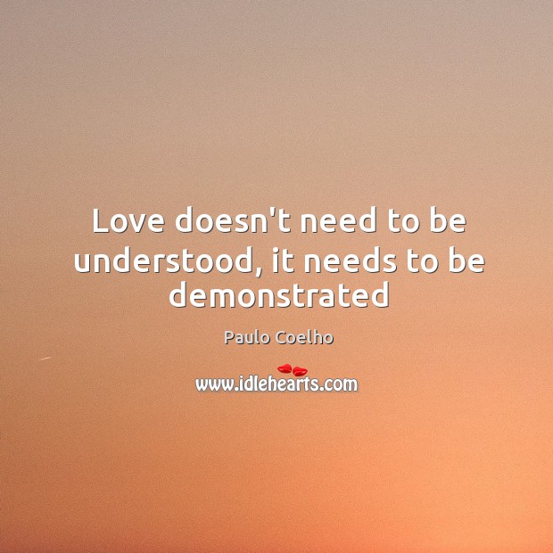 Love doesn’t need to be understood, it needs to be demonstrated Paulo Coelho Picture Quote