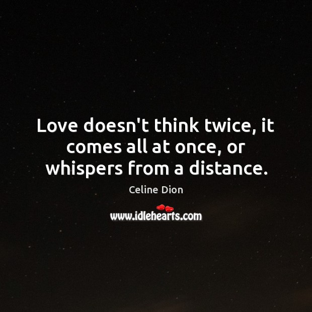 Love doesn’t think twice, it comes all at once, or whispers from a distance. Image