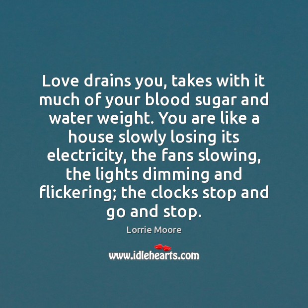 Love drains you, takes with it much of your blood sugar and Lorrie Moore Picture Quote