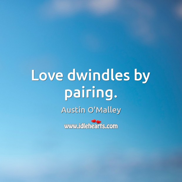 Love dwindles by pairing. Austin O’Malley Picture Quote
