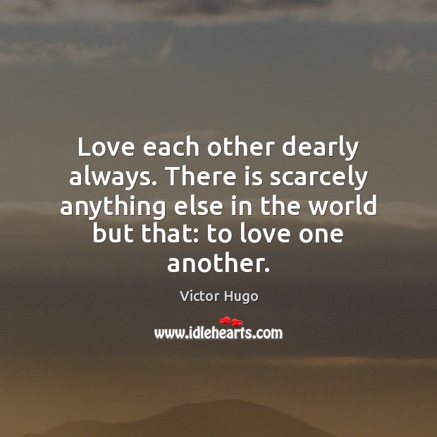 Love each other dearly always. There is scarcely anything else in the Victor Hugo Picture Quote