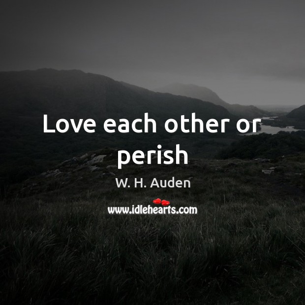 Love each other or perish W. H. Auden Picture Quote