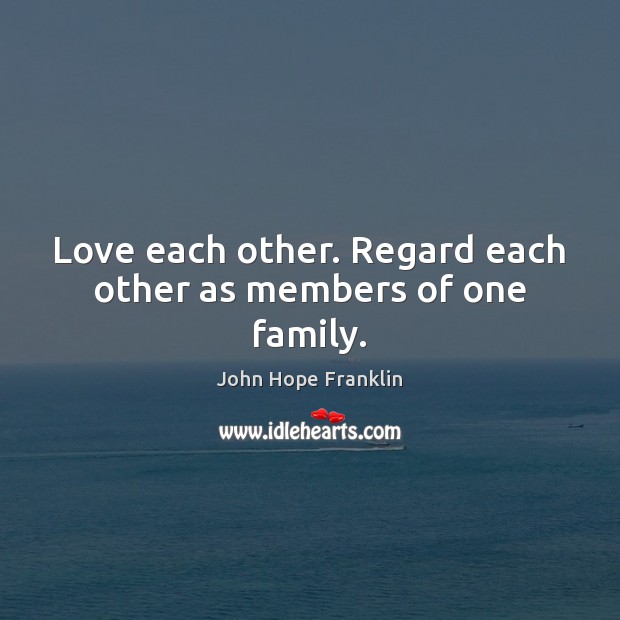 Love each other. Regard each other as members of one family. Image