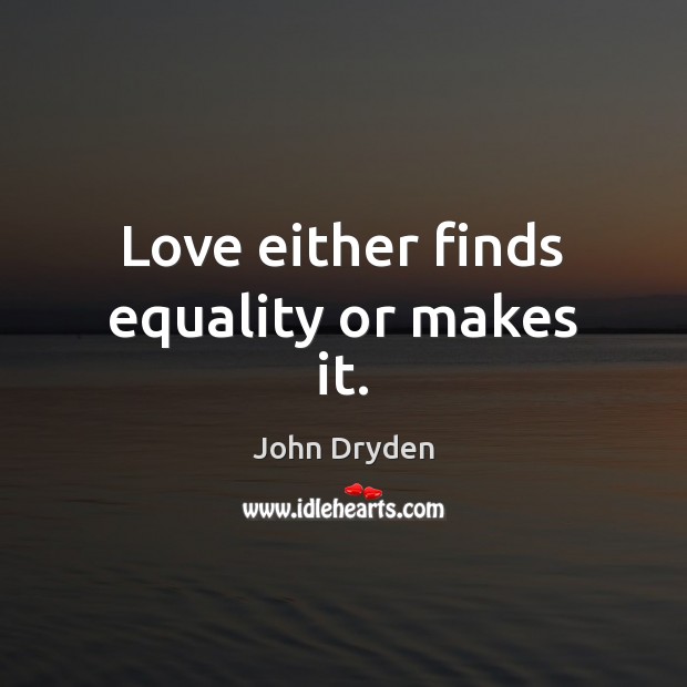 Love either finds equality or makes it. John Dryden Picture Quote