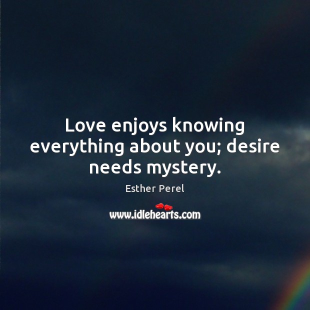 Love enjoys knowing everything about you; desire needs mystery. 