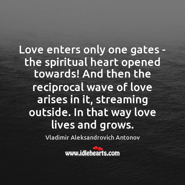 Love enters only one gates – the spiritual heart opened towards! And Vladimir Aleksandrovich Antonov Picture Quote