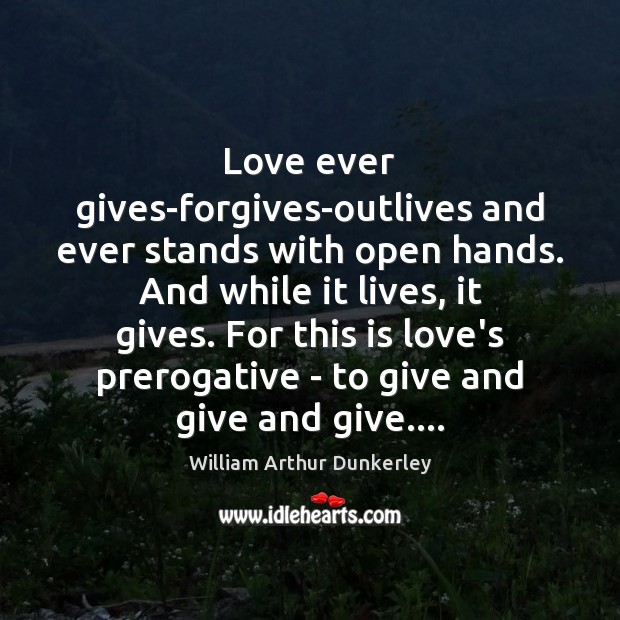 Love ever gives-forgives-outlives and ever stands with open hands. And while it Image