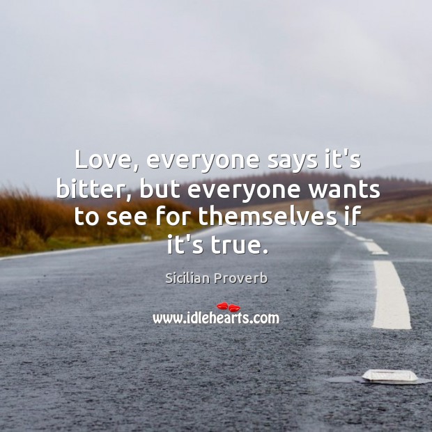 Love, everyone says it’s bitter, but everyone wants to see for themselves if it’s true. Sicilian Proverbs Image