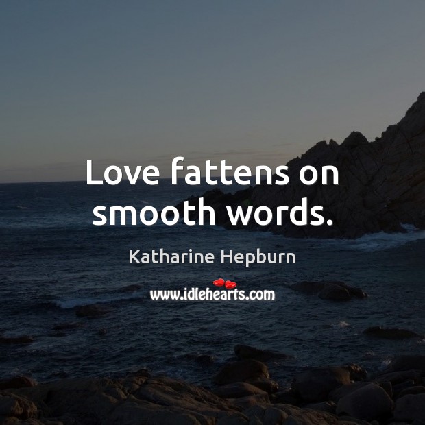 Love fattens on smooth words. Katharine Hepburn Picture Quote