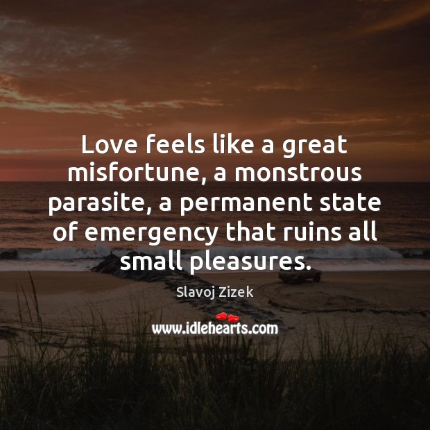 Love feels like a great misfortune, a monstrous parasite, a permanent state Slavoj Zizek Picture Quote