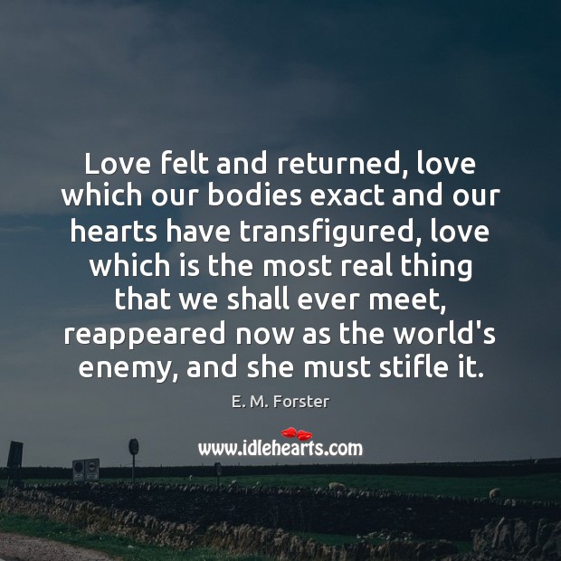 Love felt and returned, love which our bodies exact and our hearts E. M. Forster Picture Quote