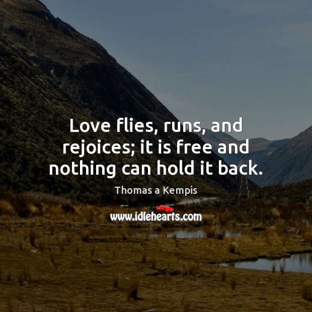 Love flies, runs, and rejoices; it is free and nothing can hold it back. Thomas a Kempis Picture Quote