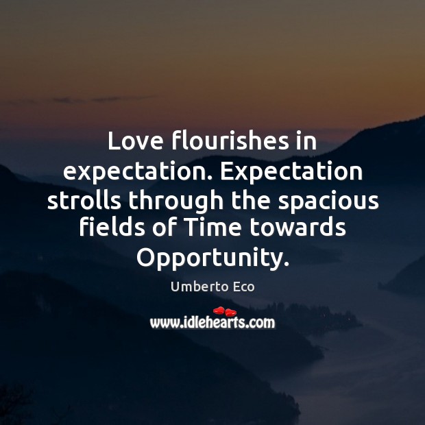 Love flourishes in expectation. Expectation strolls through the spacious fields of Time Umberto Eco Picture Quote