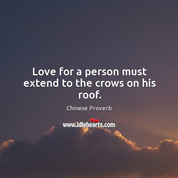 Love for a person must extend to the crows on his roof. Chinese Proverbs Image