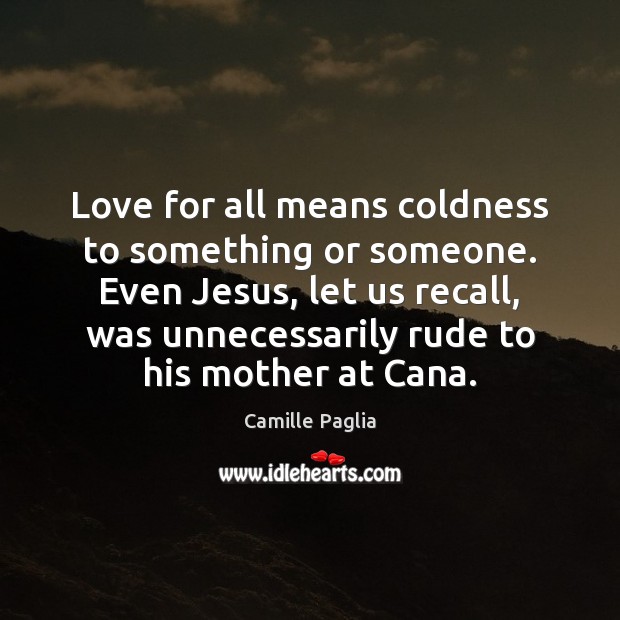 Love for all means coldness to something or someone. Even Jesus, let Camille Paglia Picture Quote