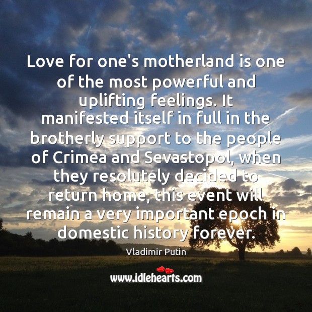 Love for one’s motherland is one of the most powerful and uplifting Vladimir Putin Picture Quote