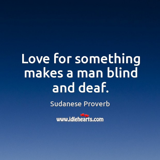 Love for something makes a man blind and deaf. Sudanese Proverbs Image