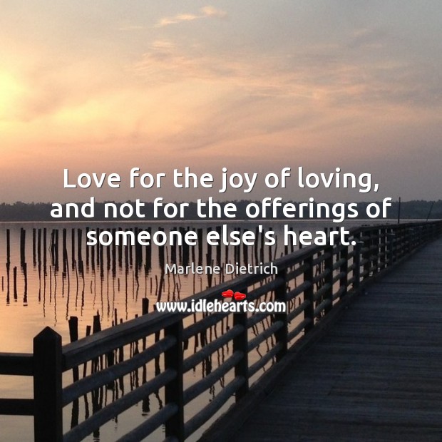 Love for the joy of loving, and not for the offerings of someone else’s heart. Marlene Dietrich Picture Quote