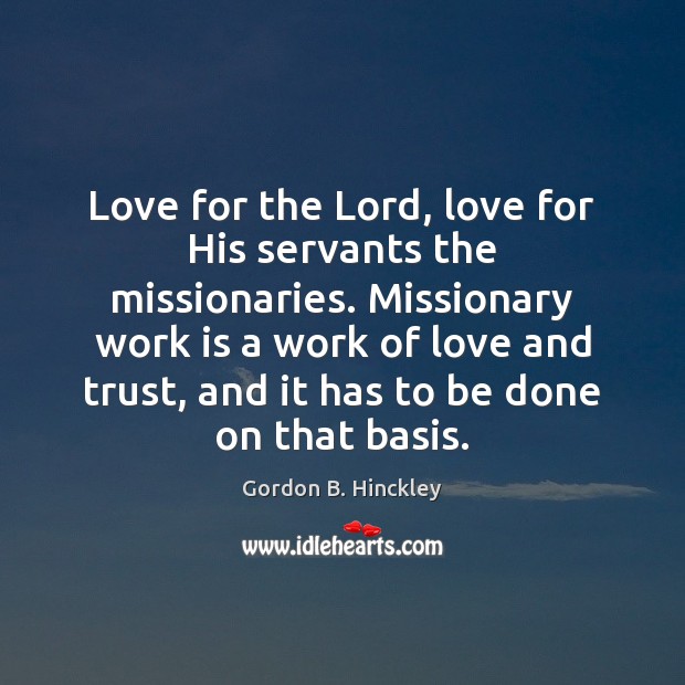 Love for the Lord, love for His servants the missionaries. Missionary work Gordon B. Hinckley Picture Quote
