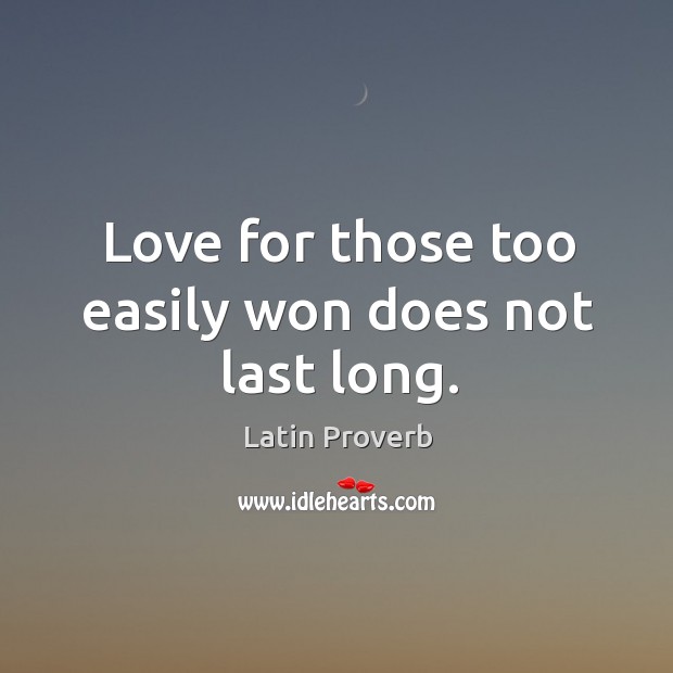 Love for those too easily won does not last long. Latin Proverbs Image