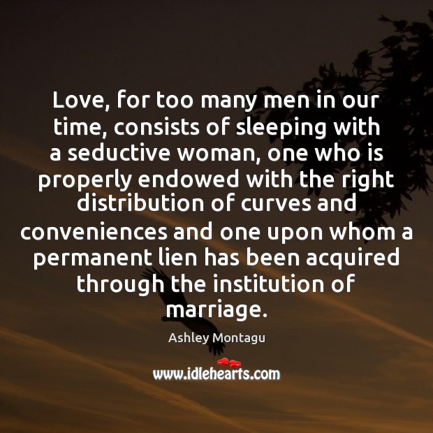 Love, for too many men in our time, consists of sleeping with Ashley Montagu Picture Quote