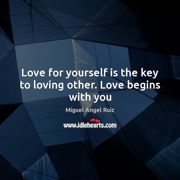 Love for yourself is the key to loving other. Love begins with you Miguel Angel Ruiz Picture Quote