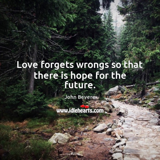 Love forgets wrongs so that there is hope for the future. John Bevere Picture Quote
