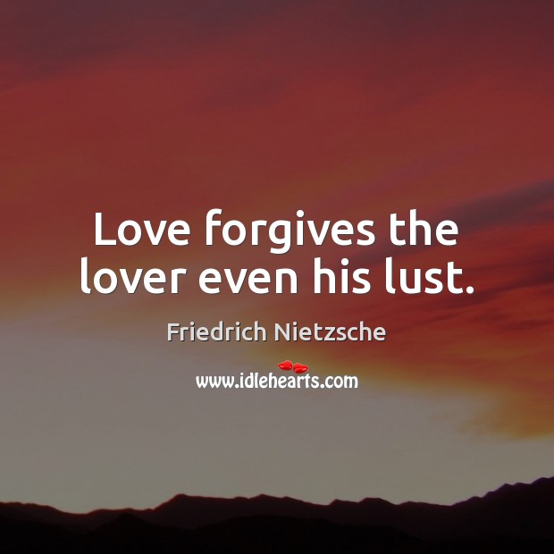 Love forgives the lover even his lust. Friedrich Nietzsche Picture Quote