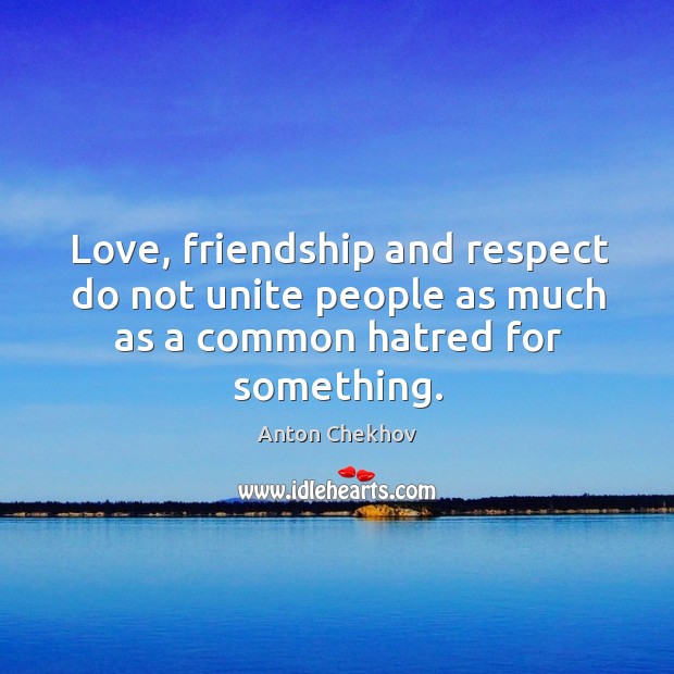 Love, friendship and respect do not unite people as much as a common hatred for something. Image