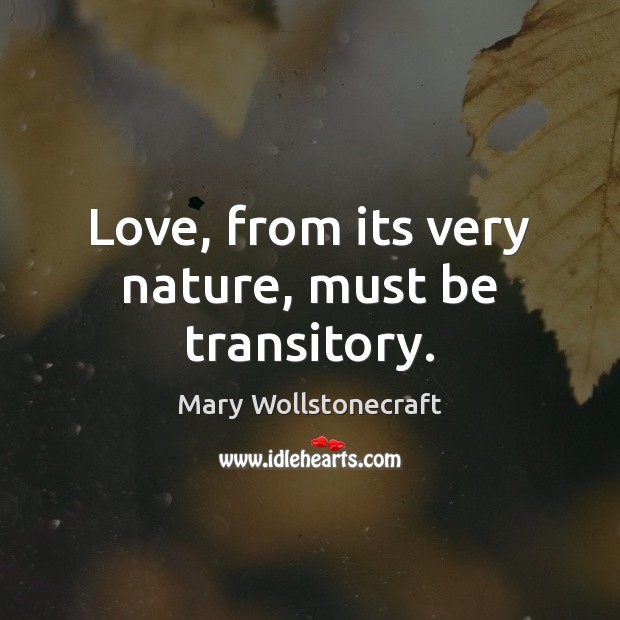 Love, from its very nature, must be transitory. Mary Wollstonecraft Picture Quote
