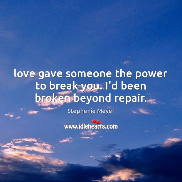 Love gave someone the power to break you. I’d been broken beyond repair. Image