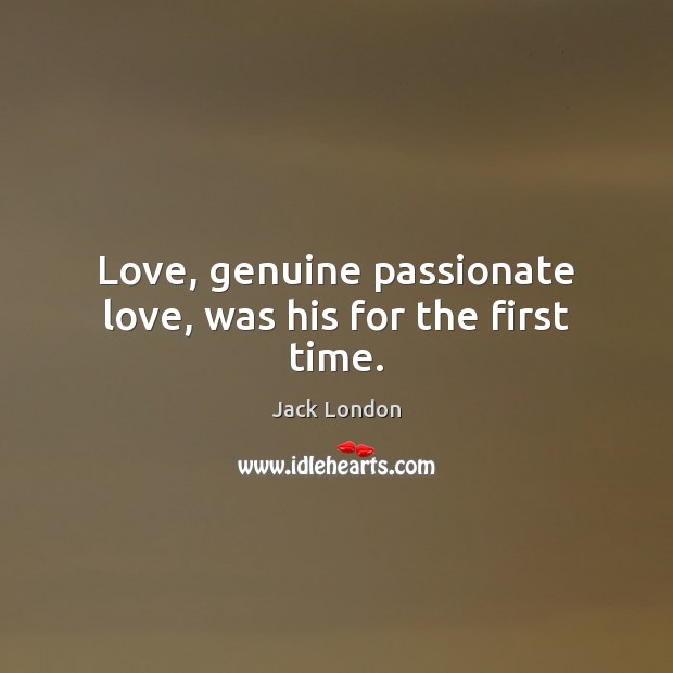 Love, genuine passionate love, was his for the first time. Jack London Picture Quote