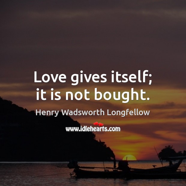 Love gives itself; it is not bought. Henry Wadsworth Longfellow Picture Quote