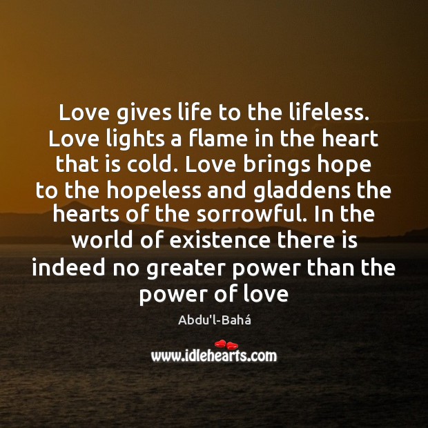 Love gives life to the lifeless. Love lights a flame in the Abdu’l-Bahá Picture Quote