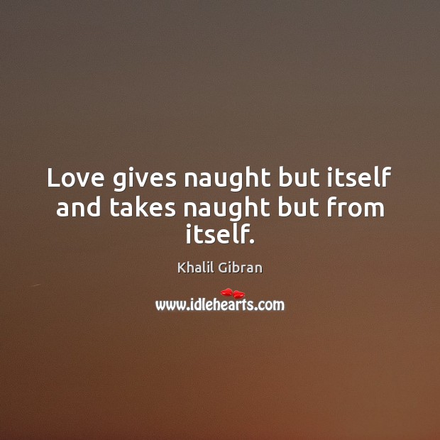 Love gives naught but itself and takes naught but from itself. Khalil Gibran Picture Quote