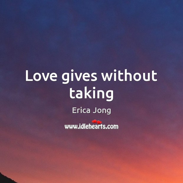 Love gives without taking Erica Jong Picture Quote