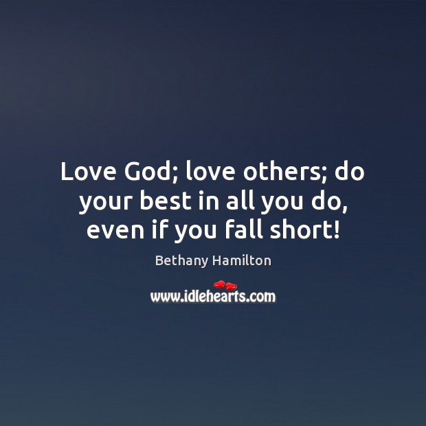 Love God; love others; do your best in all you do, even if you fall short! Bethany Hamilton Picture Quote
