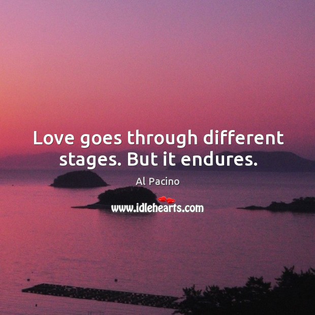 Love goes through different stages. But it endures. Al Pacino Picture Quote
