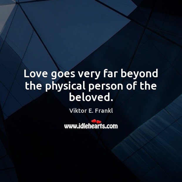 Love goes very far beyond the physical person of the beloved. Viktor E. Frankl Picture Quote