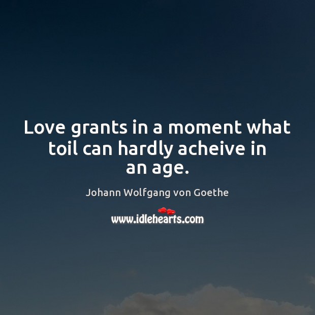 Love grants in a moment what toil can hardly acheive in an age. Image