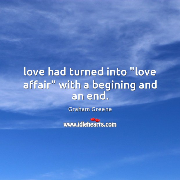 Love had turned into “love affair” with a begining and an end. Graham Greene Picture Quote
